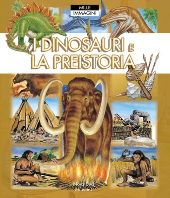 I dinosauri e la preistoria. Mille immagini. Ediz. illustrata